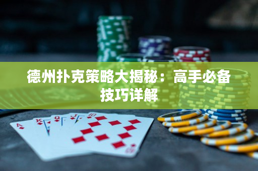 德州扑克策略大揭秘：高手必备技巧详解