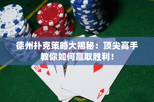 德州扑克策略大揭秘：顶尖高手教你如何赢取胜利！