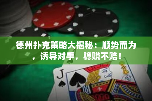 德州扑克策略大揭秘：顺势而为，诱导对手，稳赚不赔！