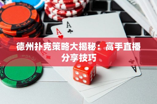 德州扑克策略大揭秘：高手直播分享技巧