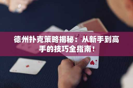 德州扑克策略揭秘：从新手到高手的技巧全指南！