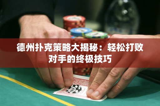 德州扑克策略大揭秘：轻松打败对手的终极技巧