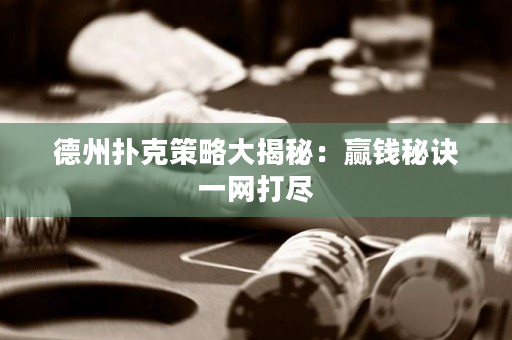 德州扑克策略大揭秘：赢钱秘诀一网打尽