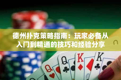 德州扑克策略指南：玩家必备从入门到精通的技巧和经验分享