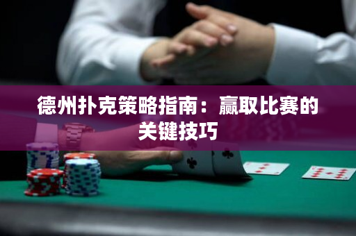 德州扑克策略指南：赢取比赛的关键技巧