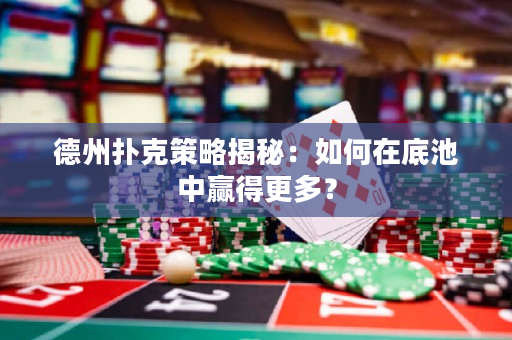 德州扑克策略揭秘：如何在底池中赢得更多？