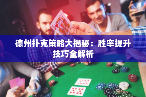 德州扑克策略大揭秘：胜率提升技巧全解析
