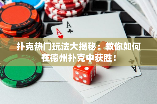 扑克热门玩法大揭秘：教你如何在德州扑克中获胜！
