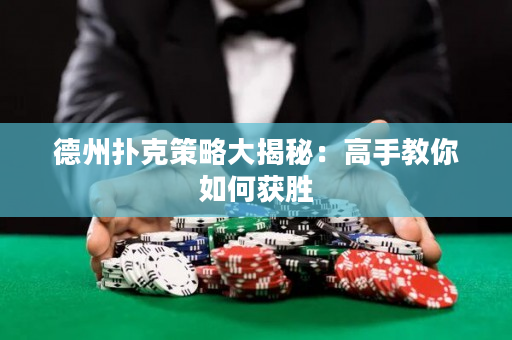 德州扑克策略大揭秘：高手教你如何获胜