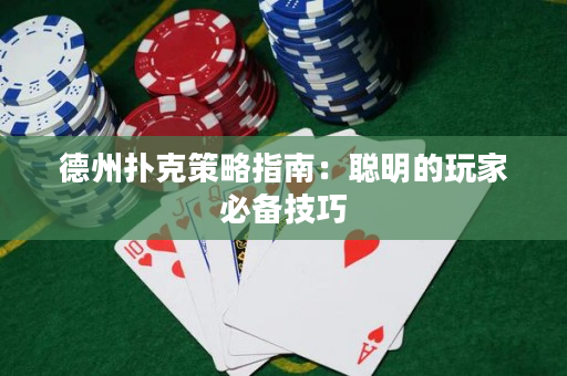 德州扑克策略指南：聪明的玩家必备技巧