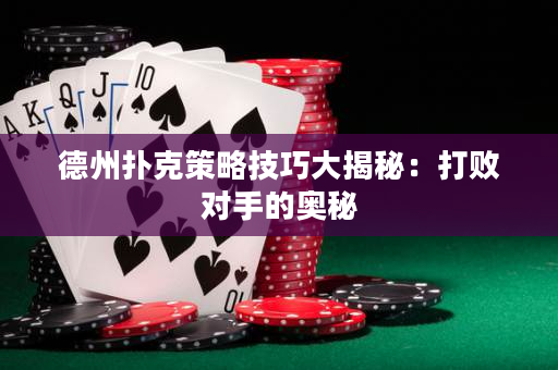 德州扑克策略技巧大揭秘：打败对手的奥秘