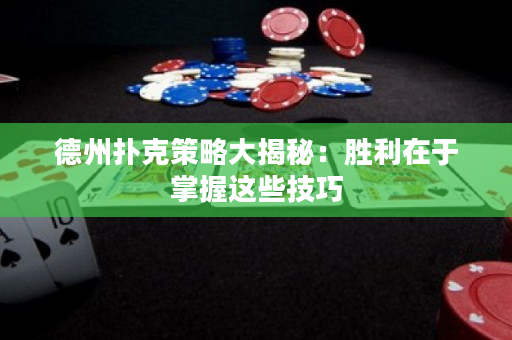 德州扑克策略大揭秘：胜利在于掌握这些技巧