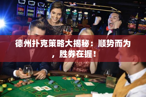 德州扑克策略大揭秘：顺势而为，胜券在握！