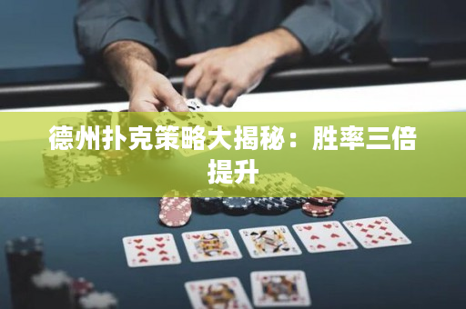 德州扑克策略大揭秘：胜率三倍提升