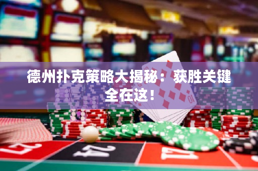 德州扑克策略大揭秘：获胜关键全在这！