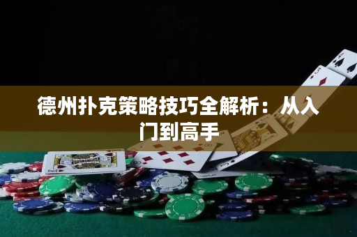 德州扑克策略技巧全解析：从入门到高手