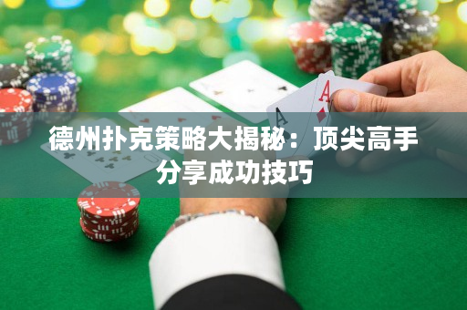 德州扑克策略大揭秘：顶尖高手分享成功技巧