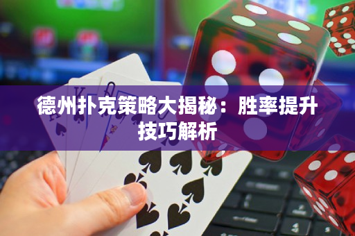德州扑克策略大揭秘：胜率提升技巧解析