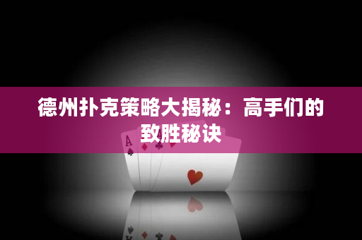 德州扑克策略大揭秘：高手们的致胜秘诀