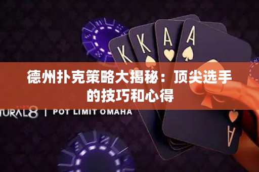 德州扑克策略大揭秘：顶尖选手的技巧和心得
