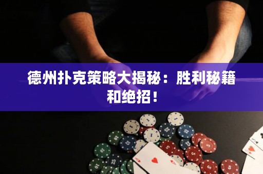 德州扑克策略大揭秘：胜利秘籍和绝招！