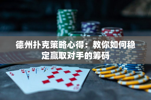 德州扑克策略心得：教你如何稳定赢取对手的筹码