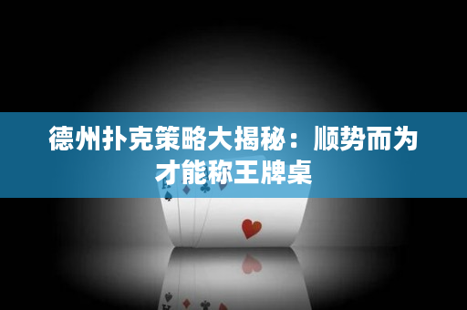 德州扑克策略大揭秘：顺势而为才能称王牌桌