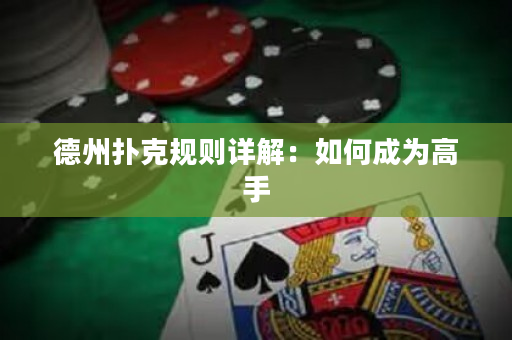 德州扑克规则详解：如何成为高手