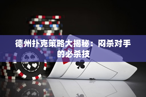 德州扑克策略大揭秘：闷杀对手的必杀技