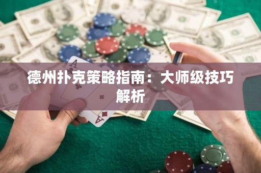 德州扑克策略指南：大师级技巧解析