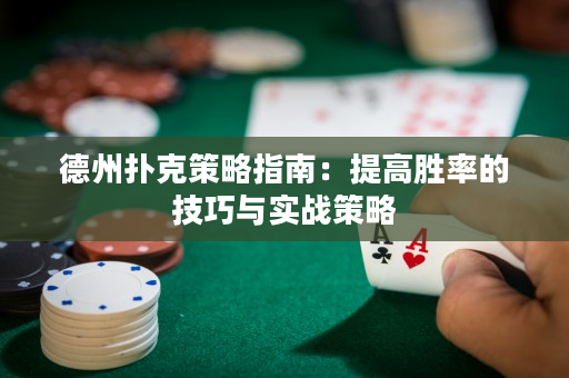 德州扑克策略指南：提高胜率的技巧与实战策略