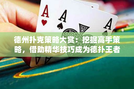 德州扑克策略大赏：挖掘高手策略，借助精华技巧成为德扑王者