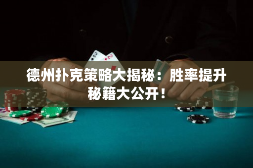 德州扑克策略大揭秘：胜率提升秘籍大公开！