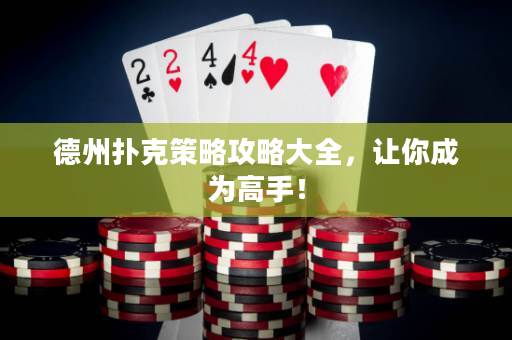 德州扑克策略攻略大全，让你成为高手！