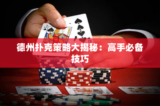 德州扑克策略大揭秘：高手必备技巧