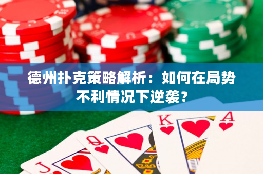 德州扑克策略解析：如何在局势不利情况下逆袭？