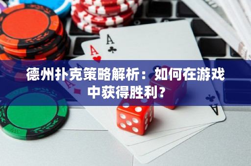 德州扑克策略解析：如何在游戏中获得胜利？