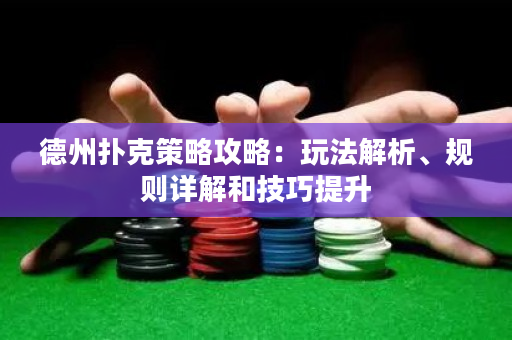 德州扑克策略攻略：玩法解析、规则详解和技巧提升