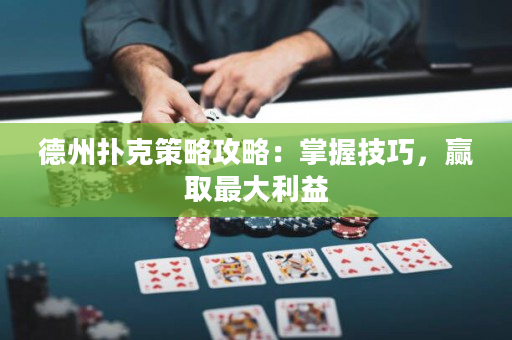 德州扑克策略攻略：掌握技巧，赢取最大利益