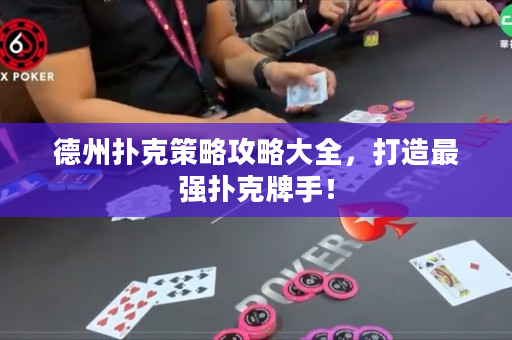 德州扑克策略攻略大全，打造最强扑克牌手！