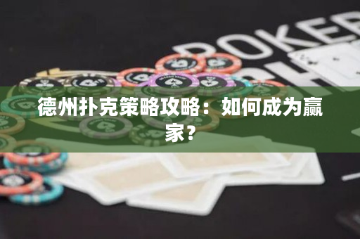 德州扑克策略攻略：如何成为赢家？