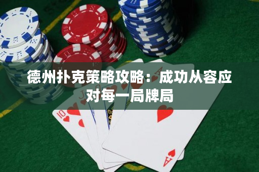 德州扑克策略攻略：成功从容应对每一局牌局