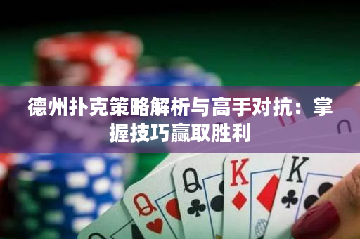 德州扑克策略解析与高手对抗：掌握技巧赢取胜利
