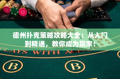 德州扑克策略攻略大全：从入门到精通，教你成为赢家！