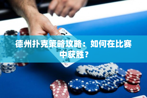 德州扑克策略攻略：如何在比赛中获胜？