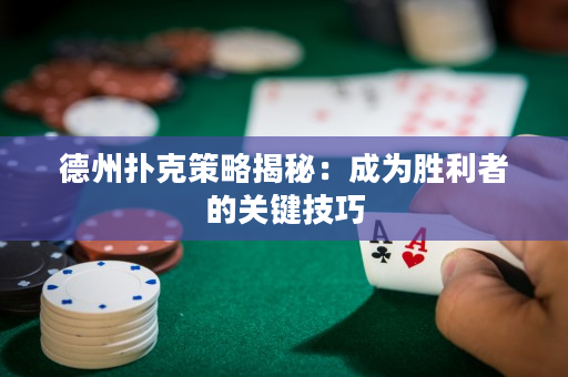 德州扑克策略揭秘：成为胜利者的关键技巧