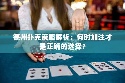 德州扑克策略解析：何时加注才是正确的选择？