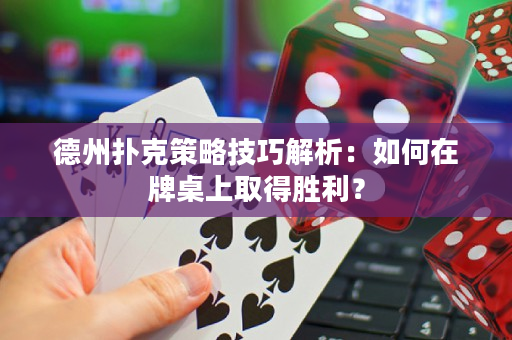 德州扑克策略技巧解析：如何在牌桌上取得胜利？
