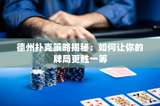 德州扑克策略揭秘：如何让你的牌局更胜一筹
