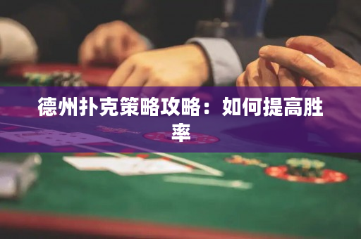 德州扑克策略攻略：如何提高胜率